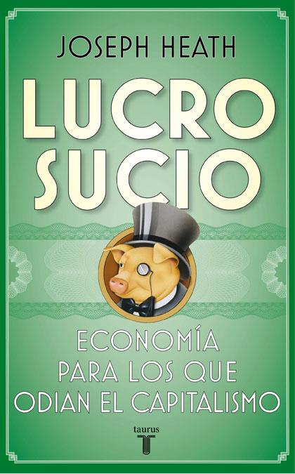 LUCRO SUCIO : ECONOMIA PARA LOS QUE ODIAN EL CAPITALISMO | 9788430607624 | Joseph Heath | Librería Castillón - Comprar libros online Aragón, Barbastro