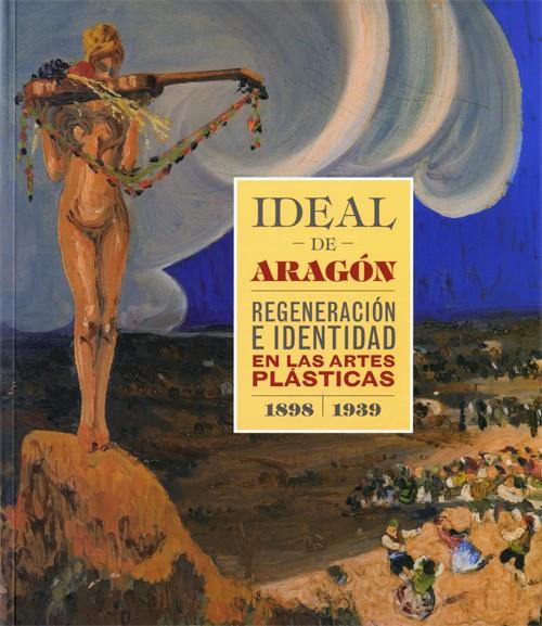 IDEAL DE ARAGÓN. REGENERACION E IDENTIDAD EN LAS ARTES PLÁSTICAS (1898-1939) | 9788416272617 | VV.AA. | Librería Castillón - Comprar libros online Aragón, Barbastro