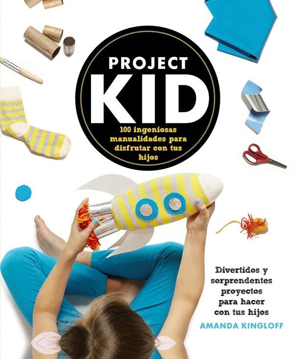 Project Kid.100 ingeniosas manualidades para disfrutar con tus hijos | 9788441536296 | Kingloff, Amanda | Librería Castillón - Comprar libros online Aragón, Barbastro