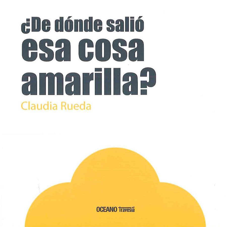 DE DONDE SALIO ESA COSA AMARILLA? | 9786077353843 | CLAUDIA RUEDA | Librería Castillón - Comprar libros online Aragón, Barbastro