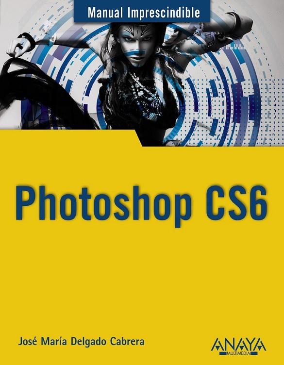 PHOTOSHOP CS6 - MANUALES IMPRESCINDIBLES | 9788441532205 | DELGADO, JOSÉ MARÍA | Librería Castillón - Comprar libros online Aragón, Barbastro