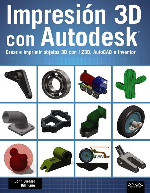 Impresión 3D con Autodesk. Crear e imprimir objetos 3D con 123D, AutoCAD e Inven | 9788441536326 | Biehler, John/Fane, Bill | Librería Castillón - Comprar libros online Aragón, Barbastro