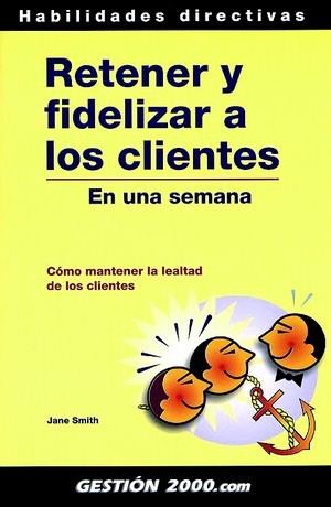 RETENER Y FIDELIZAR A LOS CLIENTES EN UNA SEMANA | 9788480887267 | SMITH, JANE | Librería Castillón - Comprar libros online Aragón, Barbastro