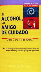 ALCOHOL UN AMIGO DE CUIDADO, EL (ESPASA PRACTICO) | 9788423924639 | ARANA, JOSE IGNACIO DE | Librería Castillón - Comprar libros online Aragón, Barbastro