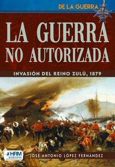 GUERRA NO AUTORIZADA INVASION REINO ZULU | 9788417859893 | López Fernández, Antonio José | Librería Castillón - Comprar libros online Aragón, Barbastro