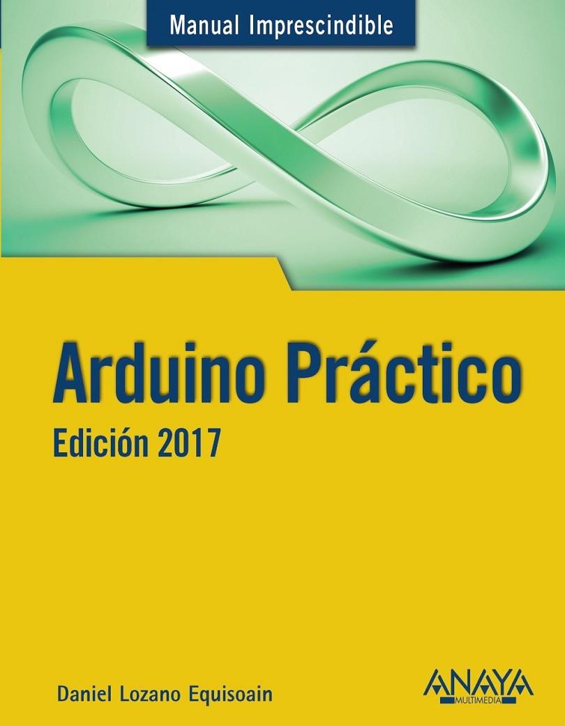 Arduino Práctico. Edición 2017 | 9788441538382 | Lozano  Equisoain, Daniel | Librería Castillón - Comprar libros online Aragón, Barbastro