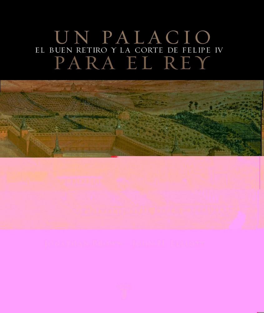 UN PALACIO PARA EL REY. EL BUEN RETIRO Y LA CORTE DE FELIPE | 9788430605248 | BROWN, JONATHAN (1939- ); ELLIOT, JOHN H. | Librería Castillón - Comprar libros online Aragón, Barbastro