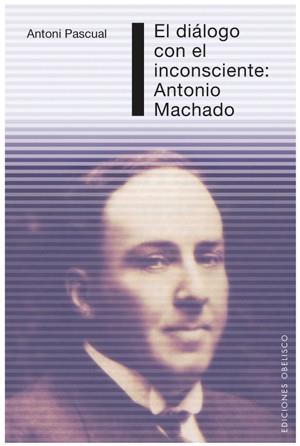 DIALOGO CON EL INCOSCENTE : ANTONIO MACHADO | 9788497775250 | PASCUAL PIQUE, ANTONI | Librería Castillón - Comprar libros online Aragón, Barbastro