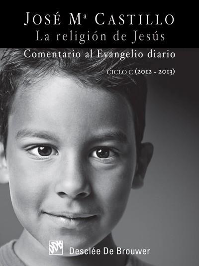 religión de Jesús, La : Comentario al Evangelio diario Ciclo C (2012 - 2013) | 9788433025814 | Castillo Sánchez, José Mª | Librería Castillón - Comprar libros online Aragón, Barbastro