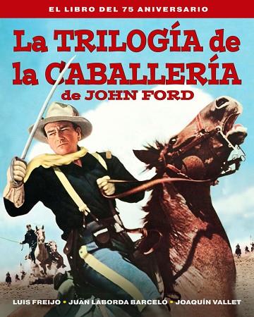 LA TRILOGIA DE LA CABALLERIA DE JOHN FORD. EL LIBRO DEL 75 A | 9788418181597 | FREIJO, LUIS / LABORDA BARCELO, JUAN / Vallet, Joaquín | Librería Castillón - Comprar libros online Aragón, Barbastro