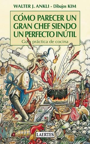 CÓMO PARECER UN GRAN CHEF SIENDO UN PERFECTO INÚTIL | 9788475847672 | ANKLI, WALTER J. | Librería Castillón - Comprar libros online Aragón, Barbastro