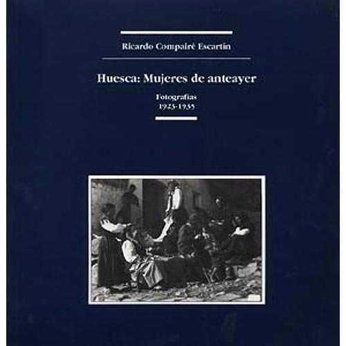 HUESCA : MUJERES DE ANTEAYER FOTOGRAFIAS 1923-1935 | 9788486978723 | COMPAIRE ESCARTIN, RICARDO | Librería Castillón - Comprar libros online Aragón, Barbastro