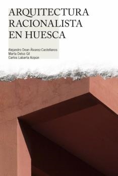 ARQUITECTURA RACIONALISTA EN HUESCA | 9788481272116 | DEAN ALVAREZ-CASTELLANOS, ALEJANDRO Y OTROS | Librería Castillón - Comprar libros online Aragón, Barbastro