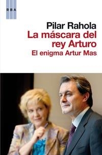 MASCARA DEL REY ARTURO, LA : EL ENIGMA ARTUR MAS | 9788498678178 | RAHOLA, PILAR | Librería Castillón - Comprar libros online Aragón, Barbastro