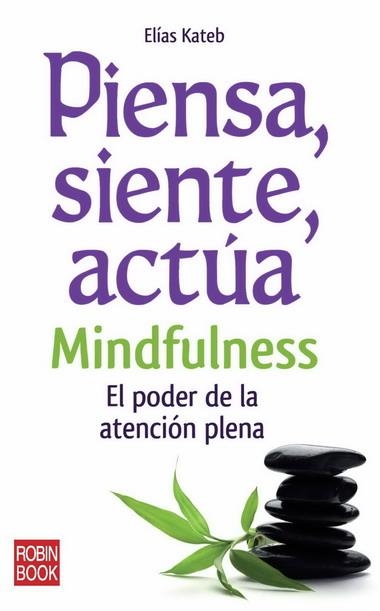 PIENSA SIENTE ACTUA : MINDFULENESS : EL PODER DE LA ATENCIÓN PLENA | 9788499170558 | KATEB, ELÍAS | Librería Castillón - Comprar libros online Aragón, Barbastro