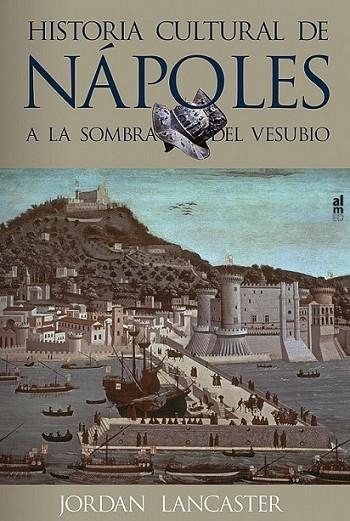 HISTORIA CULTURAL DE NÁPOLES : A LA SOMBRA DEL VESUBIO | 9788415063070 | LANCASTER, JORDAN | Librería Castillón - Comprar libros online Aragón, Barbastro