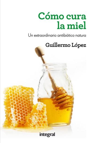 Como cura la miel | 9788415541509 | LOPEZ, GUILLERMO | Librería Castillón - Comprar libros online Aragón, Barbastro