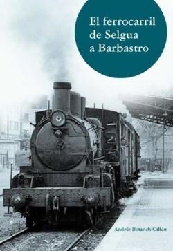 FERROCARRIL DE SELGUA A BARBASTRO, EL | 9788492749300 | BOTANCH CALLÉN, ANDRÉS | Librería Castillón - Comprar libros online Aragón, Barbastro