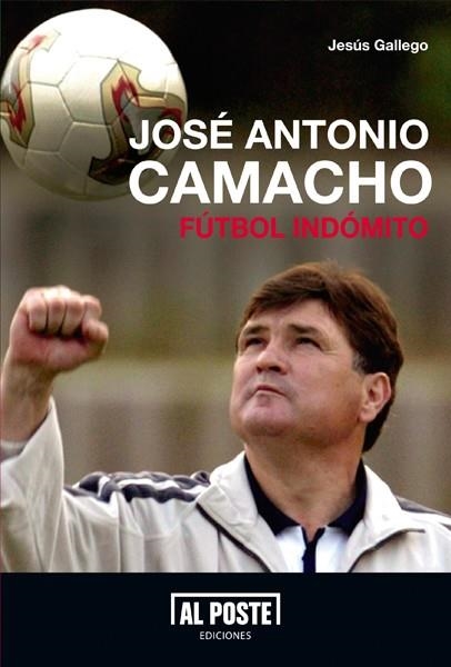 JOSÉ ANTONIO CAMACHO. FÚTBOL INDÓMITO | 9788415726029 | GALLEGO, JESÚS | Librería Castillón - Comprar libros online Aragón, Barbastro