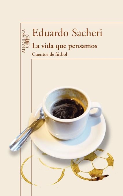 LA VIDA QUE PENSAMOS. CUENTOS DE FÚTBOL | 9788420416342 | Eduardo Sacheri | Librería Castillón - Comprar libros online Aragón, Barbastro