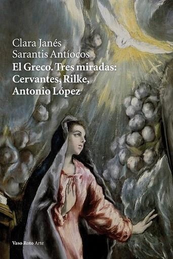 El Greco. Tres miradas: Cervantes, Rilke, Antonio López | 9788415168997 | Janés, Clara; Antíocos, Sarantis | Librería Castillón - Comprar libros online Aragón, Barbastro