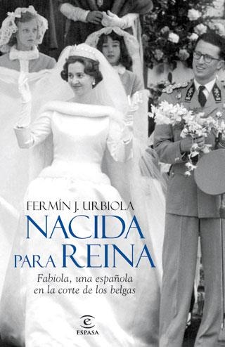 NACIDA PARA REINA : FABIOLA UNA ESPAÑOLA EN LA CORTE DE LOS BELGAS | 9788467034486 | URBILLA. FERMIN J. | Librería Castillón - Comprar libros online Aragón, Barbastro