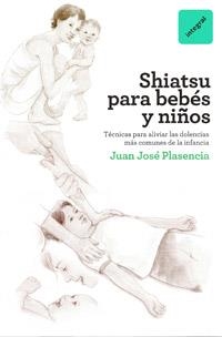 SHIATSU PARA BEBES Y NIÑOS | 9788492981397 | PLASENCIA, JUAN JOSÉ | Librería Castillón - Comprar libros online Aragón, Barbastro