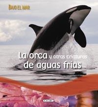 ORCA Y OTRAS CRIATURAS DE AGUAS FRÍAS, LA - BAJO EL MAR | 9788499132655 | VV.AA. | Librería Castillón - Comprar libros online Aragón, Barbastro