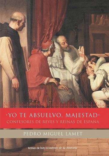 YO TE ABSUELVO, MAJESTAD. CONFESORES DE REYES Y REINAS DE ES | 9788484603597 | LAMET, PEDRO MIGUEL | Librería Castillón - Comprar libros online Aragón, Barbastro