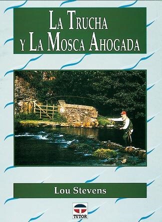 LA TRUCHA Y LA MOSCA AHOGADA | 9788479022488 | Stevens, Lou | Librería Castillón - Comprar libros online Aragón, Barbastro