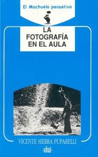 FOTOGRAFIA EN EL AULA, LA | 9788476007204 | SIERRA PUPARELLI, VICENTE | Librería Castillón - Comprar libros online Aragón, Barbastro