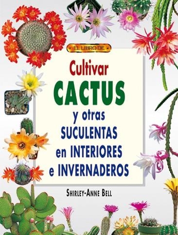 CULTIVAR CACTUS Y OTRAS SUCULENTAS EN INTERIORES E INVERNADEROS | 9788495873491 | Bell, Shirley-Anne | Librería Castillón - Comprar libros online Aragón, Barbastro