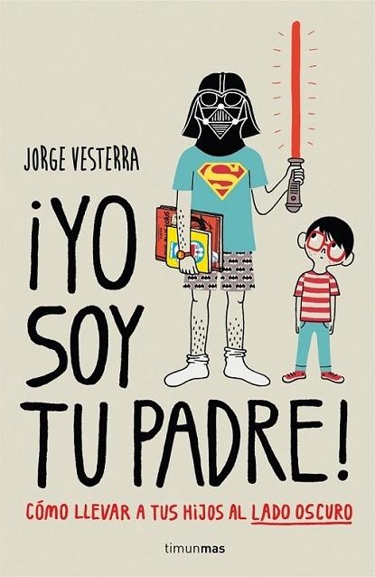 ¡Yo soy tu padre! Cómo llevar a tus hijos al lado oscuro | 9788448019105 | Vesterra, Jorge | Librería Castillón - Comprar libros online Aragón, Barbastro