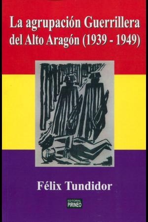 LA AGRUPACIÓN GUERRILLERA DEL ALTO ARAGÓN (1939-1949) | 9788496972438 | TUNDIDOR, FÉLIX | Librería Castillón - Comprar libros online Aragón, Barbastro