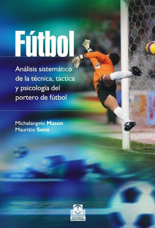 FÚTBOL. Análisis sistemático de la técnica, táctica y psicología del portero de | 9788499105086 | Mason, Michelangelo / Seno, Maurizio | Librería Castillón - Comprar libros online Aragón, Barbastro