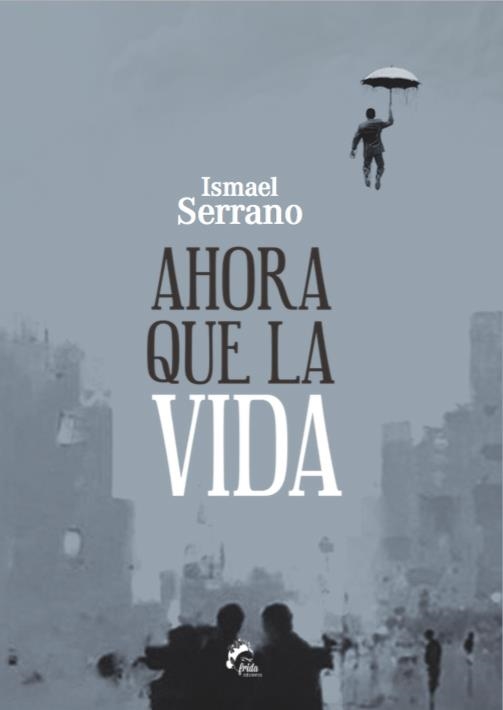 AHORA QUE LA VIDA | 9788494398933 | SERRANO MORÓN, ISMAEL | Librería Castillón - Comprar libros online Aragón, Barbastro