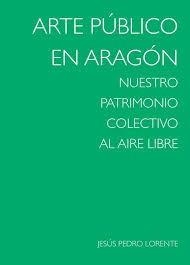 ARTE PUBLICO EN ARAGON/NUESTRO PATRIMONIO COLECTIVO AL AIRE LIBRE | 9788492582891 | LORENTE LORENTE, JESUS PEDRO | Librería Castillón - Comprar libros online Aragón, Barbastro