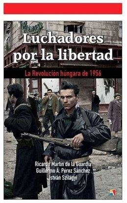 Luchadores por la libertad: la revolución húngara de 1956 | 9788497391627 | Martin,Ricardo / Perez,Guillermo / Istvan Szilagyi | Librería Castillón - Comprar libros online Aragón, Barbastro