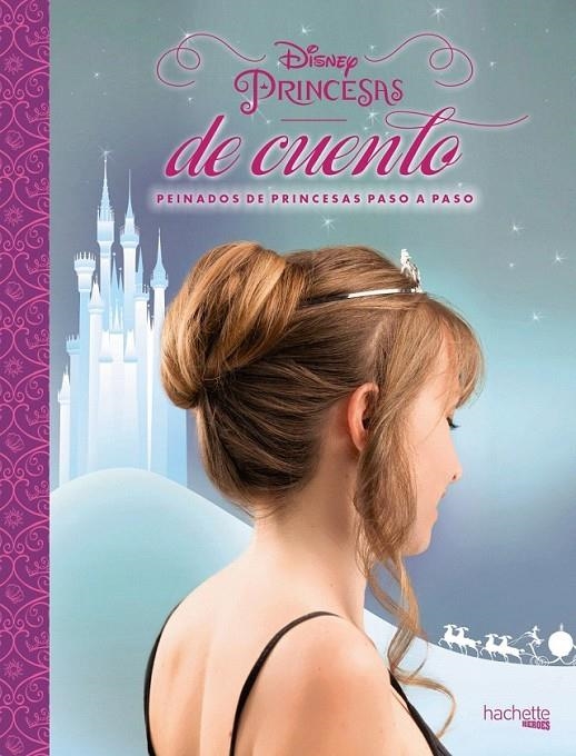 Disney. Princesas de cuento. Peinados de princesas paso a paso | 9788416857104 | Hachette Heroes | Librería Castillón - Comprar libros online Aragón, Barbastro