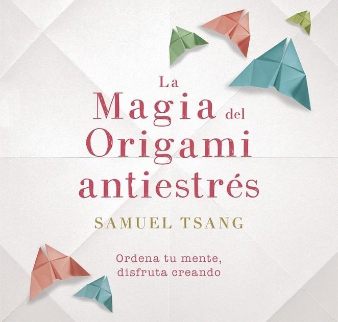 La magia del origami antiestrés | 9788401018718 | TSANG, SAMUEL | Librería Castillón - Comprar libros online Aragón, Barbastro