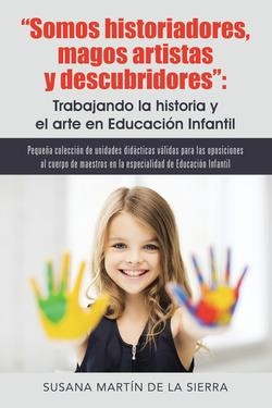 Somos historiadores, magos artistas y descubridores: Trabajando la historia y el arte en educación infantil | 9788491120957 | Susana Martín de la Sierra | Librería Castillón - Comprar libros online Aragón, Barbastro