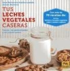 Tus Leches Vegetales Caseras | 9788417080006 | Bartolome Aranburuzabala, Itziar / Monforte, Antxon | Librería Castillón - Comprar libros online Aragón, Barbastro