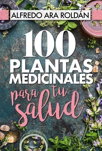 100 plantas medicinales para tu salud | 9788417057367 | Ara Roldán, Alfredo | Librería Castillón - Comprar libros online Aragón, Barbastro