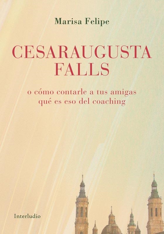 Cesaraugusta Falls, o cómo contarle a tus amigas qué es eso del coaching | 9788494852541 | Felipe, Marisa | Librería Castillón - Comprar libros online Aragón, Barbastro