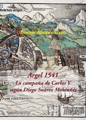 Argel 1541. La campaña de Carlos V según Diego Suárez Montañés | 9788416335572 | Alonso Acero, Beatriz; Suárez Montañés, Diego | Librería Castillón - Comprar libros online Aragón, Barbastro