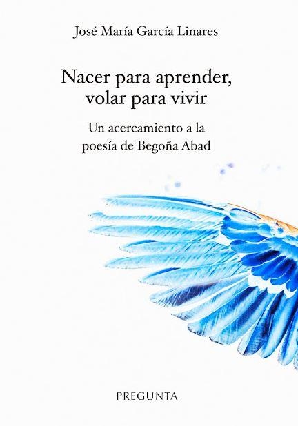 Nacer para aprender, volar para vivir. Un acercamiento a la poesía de Begoña Aba | 9788417532246 | García Linares, José María | Librería Castillón - Comprar libros online Aragón, Barbastro