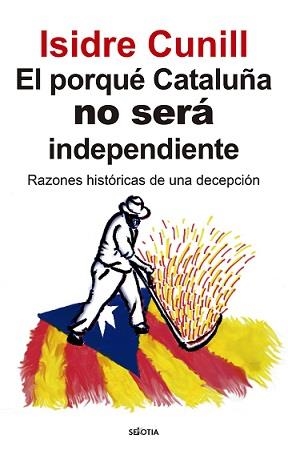 PORQUÉ CATALUÑA NO SERÁ INDEPENDIENTE | 9788416921867 | ISIDRE CUNILL SANZ | Librería Castillón - Comprar libros online Aragón, Barbastro