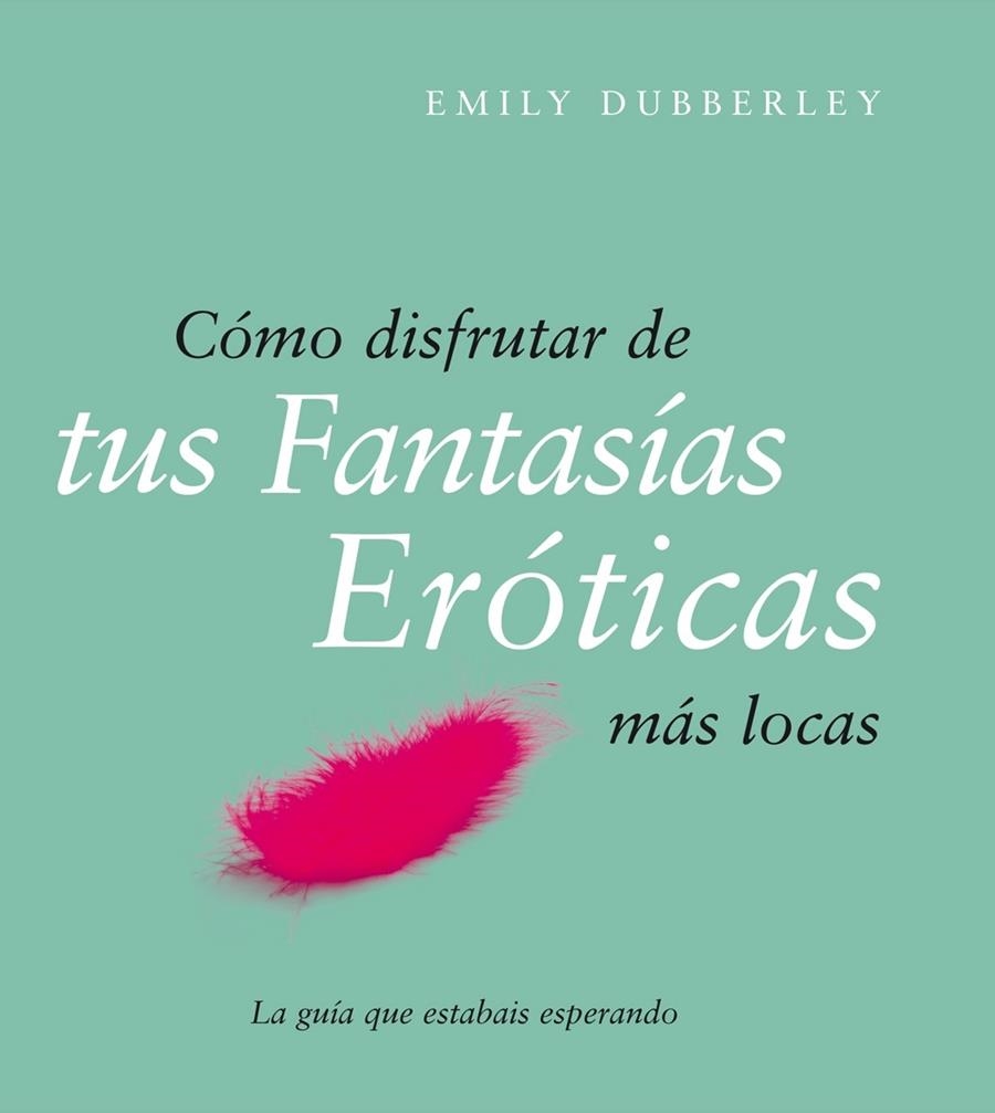 Cómo disfrutar de tus fantasías eróticas más locas | 9788408079514 | Dubberley, Emily | Librería Castillón - Comprar libros online Aragón, Barbastro