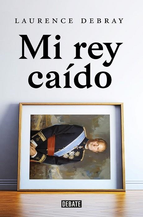 Mi rey caído | 9788418619991 | Laurence Debray | Librería Castillón - Comprar libros online Aragón, Barbastro