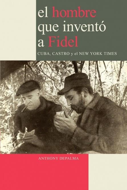 El Hombre que Inventó a Fidel. Cuba, Castro y el New York Times | 9780979076626 | DePalma, Anthony | Librería Castillón - Comprar libros online Aragón, Barbastro